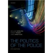 The Politics of the Police by Bowling, Benjamin; Reiner, Robert; Sheptycki, James W E, 9780198769255