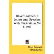 Oliver Cromwell's Letters and Speeches with Elucidations V4 by Cromwell, Oliver; Carlyle, Thomas, 9780548609255