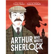 Arthur Who Wrote Sherlock by Bailey, Linda; Follath, Isabelle, 9780735269255