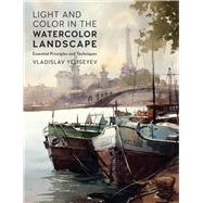 Light and Color in the Watercolor Landscape Essential Principles and Techniques by Yeliseyev, Vladislav, 9780760399255