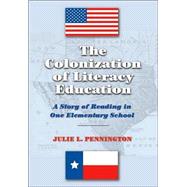 The Colonization Of Literacy Education: A Story Of Reading In One Elementary School by Pennington, Julie L., 9780820469256