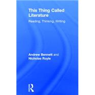 This Thing Called Literature: Reading, Thinking, Writing by Bennett; Andrew, 9781138019256