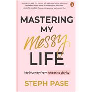 Mastering My Messy Life My Journey from Chaos to Clarity by Pase, Steph, 9781761349256