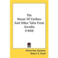 The House Of Cariboo And Other Tales From Arcadia by Gardiner, Alfred Paul; Graef, Robert A., 9780548829257