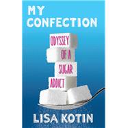 My Confection Odyssey of a Sugar Addict by Kotin, Lisa, 9780807069257