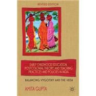 Early Childhood Education, Postcolonial Theory, and Teaching Practices and Policies in India Balancing Vygotsky and the Veda by Gupta, Amita, 9781137009258