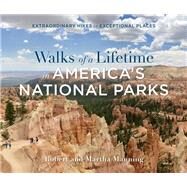 Walks of a Lifetime in America's National Parks Extraordinary Hikes in Exceptional Places by Manning, Robert; Manning, Martha, 9781493039258