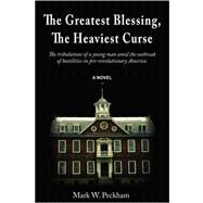 The Greatest Blessing, the Heaviest Curse: The Tribulations of a Young Man Amid the Outbreak of Hostilities in Pre-Revolutionary America by Peckham, Mark W., 9781432709259