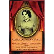 America's Joan of Arc The Life of Anna Elizabeth Dickinson by Gallman, J. Matthew, 9780195339260