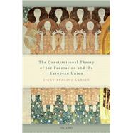 The Constitutional Theory of the Federation and the European Union by Larsen, Signe Rehling, 9780198859260