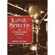 Iconic Spirits : An Intoxicating History by Spivak, Mark, 9780762779260