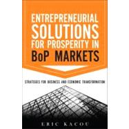 Entrepreneurial Solutions for Prosperity in BoP Markets Strategies for Business and Economic Transformation by Kacou, Eric, 9780137079261