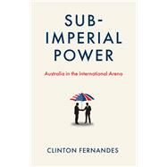 Subimperial Power Australia in the International Arena by Fernandes, Clinton, 9780522879261