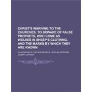 Christ's Warning to the Churches, to Beware of False Prophets, Who Come As Wolves in Sheep's Clothing, and the Marks by Which They Are Known by Lathrop, Joseph, 9781154499261