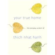 Your True Home The Everyday Wisdom of Thich Nhat Hanh: 365 days of practical, powerful teachings from the beloved Zen teacher by Hanh, Thich Nhat; McLeod, Melvin, 9781590309261