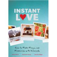 Instant Love How to Make Magic and Memories with Polaroids by Conway, Susannah; Gilligan, Amanda; Altman, Jenifer, 9780811879262