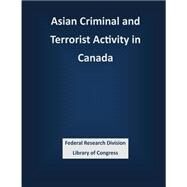 Asian Criminal and Terrorist Activity in Canada by Federal Research Division Library of Congress, 9781503339262