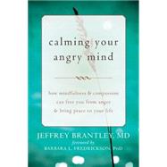 Calming Your Angry Mind: How Mindfulness & Compassion Can Free You from Anger & Bring Peace to Your Life by Brantley, Jeffrey, M.D.; Fredrickson, Barbara L., Ph.d., 9781608829262