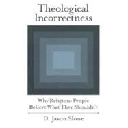 Theological Incorrectness Why Religious People Believe What They Shouldn't by Slone, D. Jason, 9780195169263