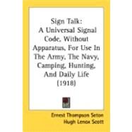 Sign Talk : A Universal Signal Code, Without Apparatus, for Use in the Army, the Navy, Camping, Hunting, and Daily Life (1918) by Seton, Ernest Thompson; Scott, Hugh Lenox; Powers, Lillian Delger (CON), 9780548839263