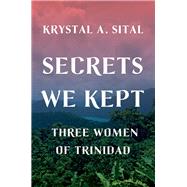 Secrets We Kept Three Women of Trinidad by Sital, Krystal A., 9780393609264