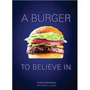 A Burger to Believe In Recipes and Fundamentals [A Cookbook] by Kronner, Chris; Lucchesi, Paolo, 9780399579264