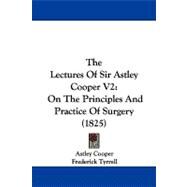 Lectures of Sir Astley Cooper V2 : On the Principles and Practice of Surgery (1825) by Cooper, Astley; Tyrrell, Frederick, 9781104349264