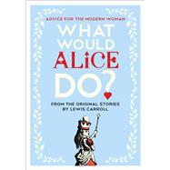 What Would Alice Do? Advice for the Modern Woman by Laverne, Lauren; Carroll, Lewis, 9781501199264