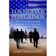 Los Nuevos Peregrinos Como Los Inmigrantes Estan Renovando la Fe y los Valores de los Estados Unidos by Castleberry, Joseph, 9781617959264