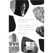 The Man Who Closed the Asylums Franco Basaglia and the Revolution in Mental Health Care by FOOT, JOHN, 9781781689264