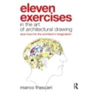 Eleven Exercises in the Art of Architectural Drawing: Slow Food for the Architect's Imagination by Frascari; Marco, 9780415779265