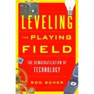Leveling the Playing Field The Democratization of Technology by Scher, Rod, 9781442239265
