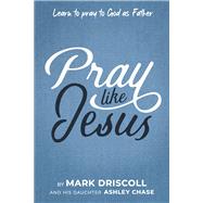 Pray Like Jesus Learn to Pray to God as Father by Driscoll, Mark; Chase, Ashley, 9781629999265