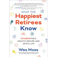 What the Happiest Retirees Know: 10 Habits for a Healthy, Secure, and Joyful Life by Moss, Wes, 9781264269266