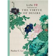 Li Zhi, Confucianism, and the Virtue of Desire by Lee, Pauline C., 9781438439266