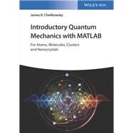 Introductory Quantum Mechanics with MATLAB For Atoms, Molecules, Clusters, and Nanocrystals by Chelikowsky, James R., 9783527409266