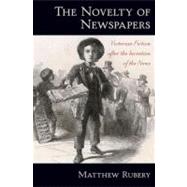 The Novelty of Newspapers Victorian Fiction After the Invention of the News by Rubery, Matthew, 9780195369267