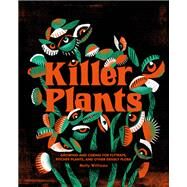 Killer Plants Growing and Caring for Flytraps, Pitcher Plants, and Other Deadly Flora by Williams, Molly, 9780762499267