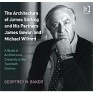 The Architecture of James Stirling and His Partners James Gowan and Michael Wilford: A Study of Architectural Creativity in the Twentieth Century by Baker,Geoffrey H., 9781409409267