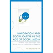 Immigration and Social Capital in the Age of Social Media American Social Institutions and a Korean-American Womens Online Community by Oh, Joong-hwan, 9781498519267