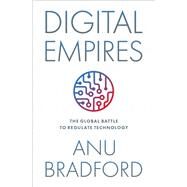 Digital Empires The Global Battle to Regulate Technology by Bradford, Anu, 9780197649268