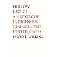 Hollow Justice; A History of Indigenous Claims in the United States by David E. Wilkins, 9780300119268