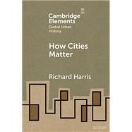 How Cities Matter (Elements in Global Urban History) by Harris, Richard, 9781108749268