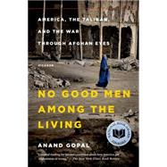 No Good Men Among the Living America, the Taliban, and the War Through Afghan Eyes by Gopal, Anand, 9781250069269
