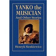 Yanko the Musician and Other Stories by Sienkiewicz, Henryk; Curtin, Jeremiah; Carrett, Edmund H., 9781503129269