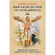 New Faces of God in Latin America Emerging Forms of Vernacular Christianity by Garrard, Virginia, 9780197529270
