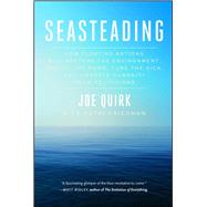 Seasteading How Floating Nations Will Restore the Environment, Enrich the Poor, Cure the Sick, and Liberate Humanity from Politicians by Quirk, Joe; Friedman, Patri, 9781451699272
