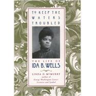 To Keep the Waters Troubled The Life of Ida B. Wells by McMurry, Linda O., 9780195139273