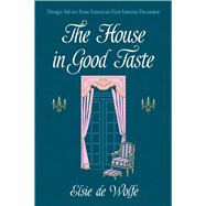 The House in Good Taste Design Advice from America's First Interior Decorator by de Wolfe, Elsie, 9780486819273