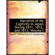 Narrative of My Captivity in Japan During 1811, 1812, and 1813 by Golovnin, Vasilii Mikhailov, 9780554679273